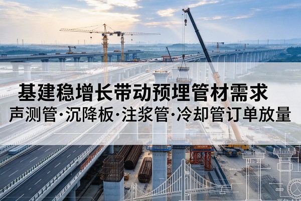 武陵源基建稳增长带动预埋监测管材需求，声测管、沉降板、注浆管订单持续放量